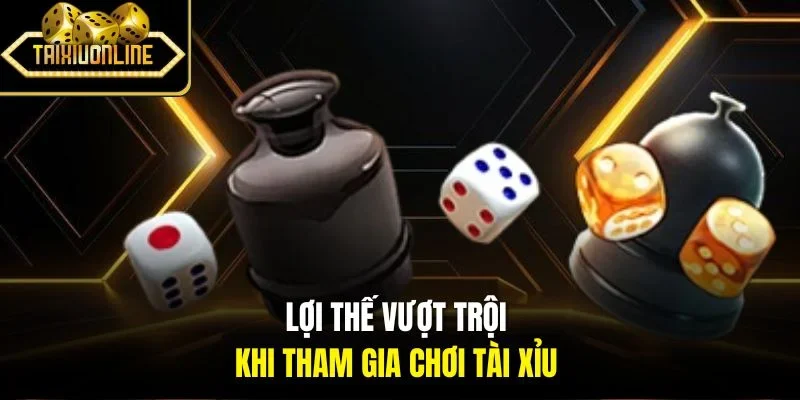 Lợi thế vượt trội khi tham gia chơi tài xỉu